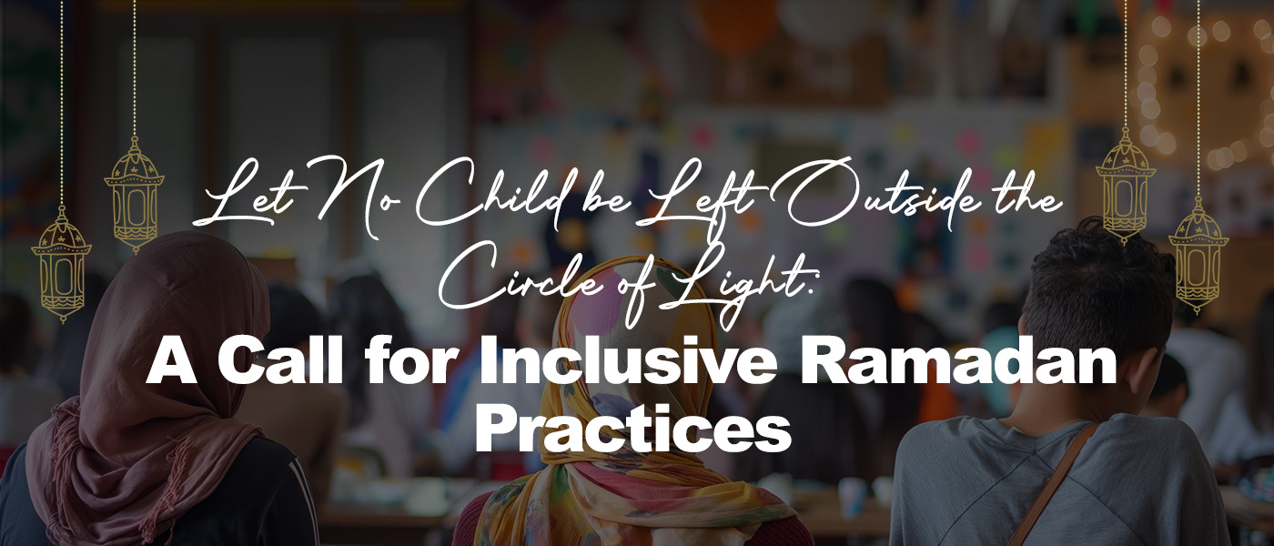 Let No Child be Left Outside the Circle of Light: A Call for Inclusive Ramadan Practices